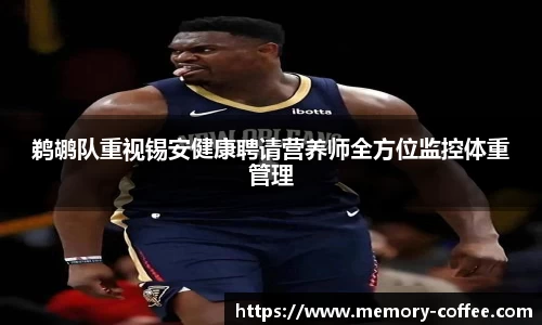 悟空体育鹈鹕队重视锡安健康聘请营养师全方位监控体重管理